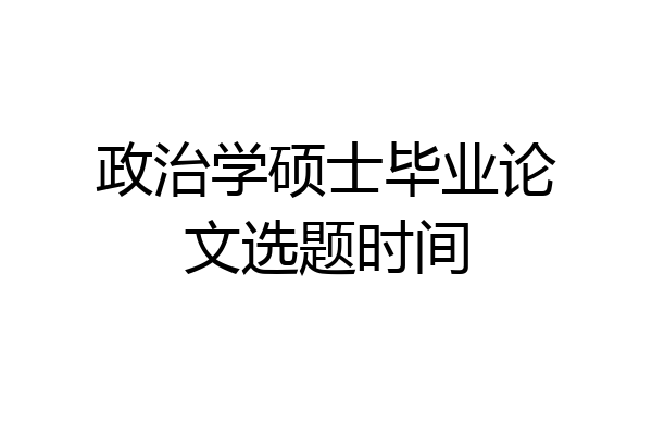 政治学硕士毕业论文选题时间