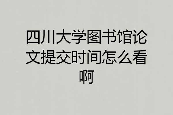 四川大学图书馆论文提交时间怎么看啊