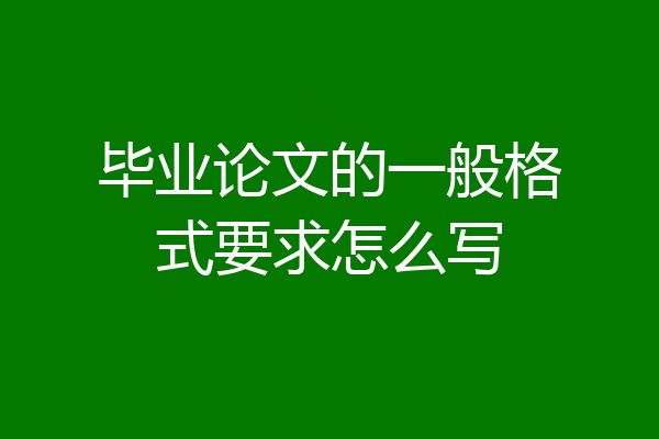 毕业论文的一般格式要求怎么写