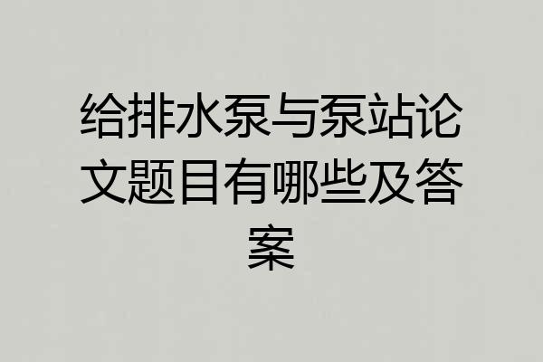 给排水泵与泵站论文题目有哪些及答案