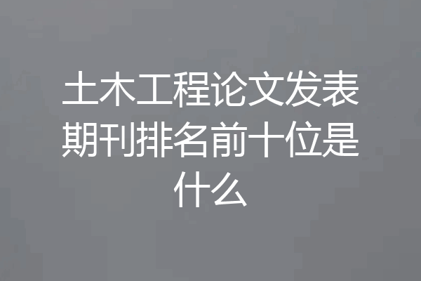 土木工程论文发表期刊排名前十位是什么