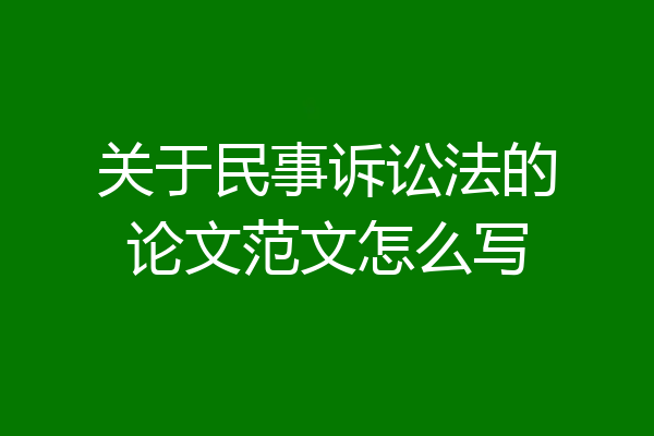 关于民事诉讼法的论文范文怎么写