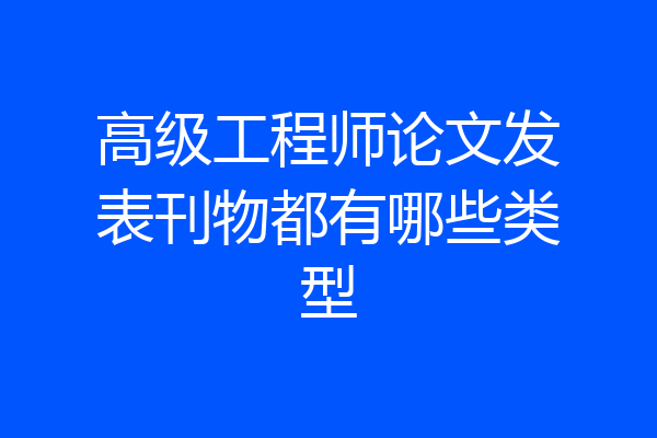 高级工程师论文发表刊物都有哪些类型
