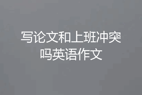 写论文和上班冲突吗英语作文