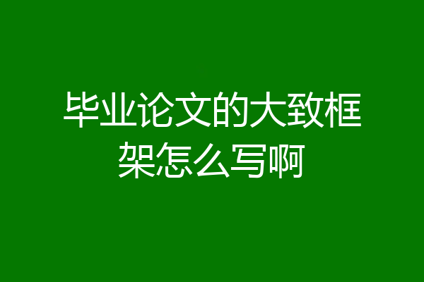 毕业论文的大致框架怎么写啊