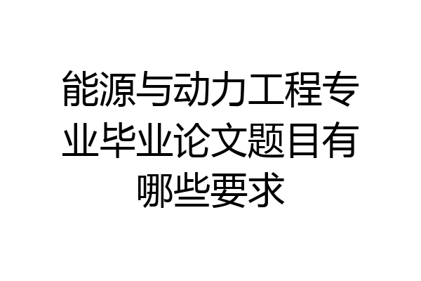 能源与动力工程专业毕业论文题目有哪些要求