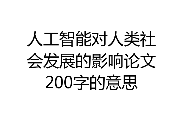 人工智能对人类社会发展的影响论文200字的意思