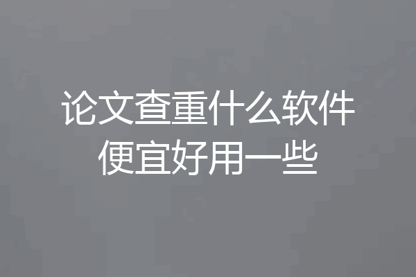 论文查重什么软件便宜好用一些