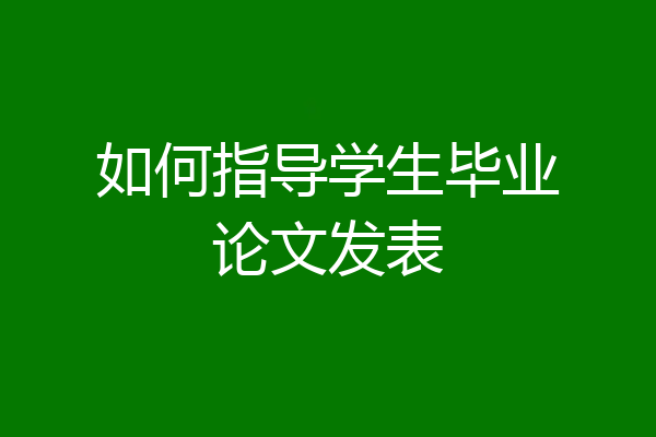 如何指导学生毕业论文发表