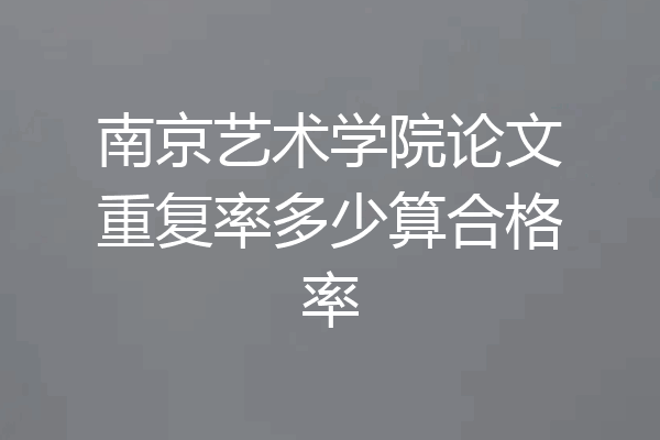 南京艺术学院论文重复率多少算合格率