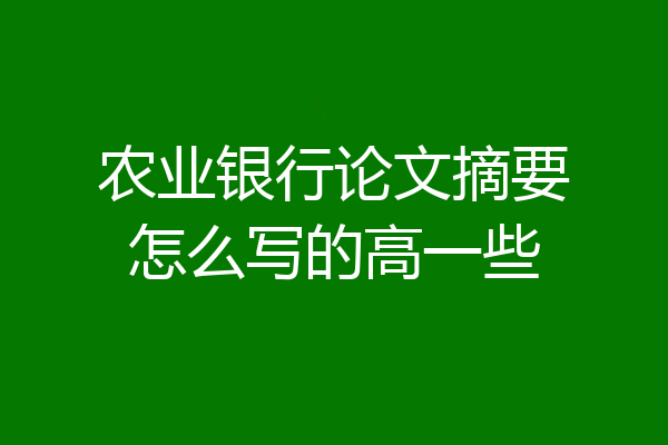 农业银行论文摘要怎么写的高一些