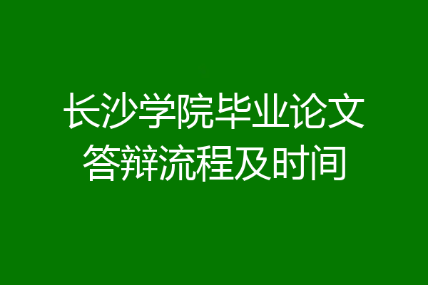 长沙学院毕业论文答辩流程及时间