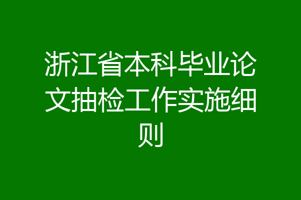 浙江省本科毕业论文抽检工作实施细则
