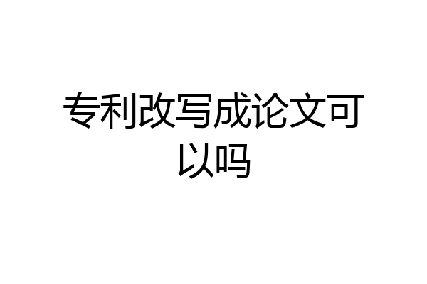 专利改写成论文可以吗