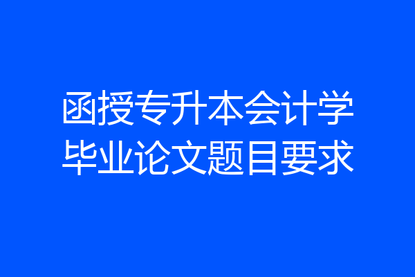 函授专升本会计学毕业论文题目要求