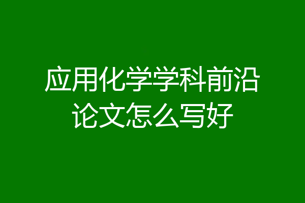 应用化学学科前沿论文怎么写好
