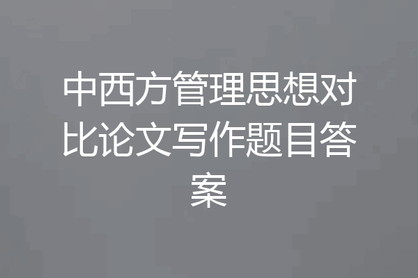 中西方管理思想对比论文写作题目答案
