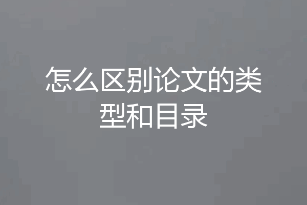 怎么区别论文的类型和目录