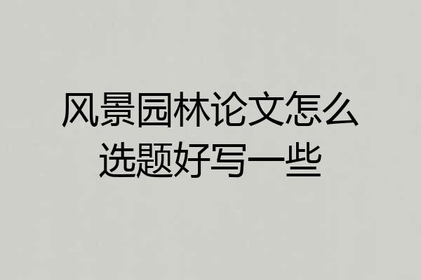 风景园林论文怎么选题好写一些