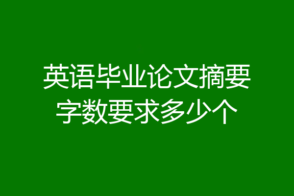英语毕业论文摘要字数要求多少个