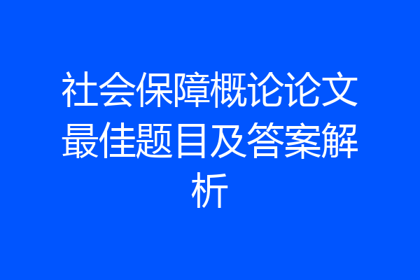 社会保障概论论文最佳题目及答案解析