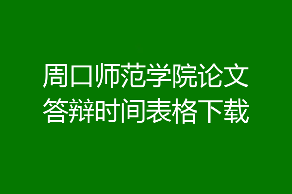 周口师范学院论文答辩时间表格下载
