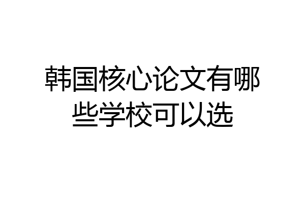 韩国核心论文有哪些学校可以选
