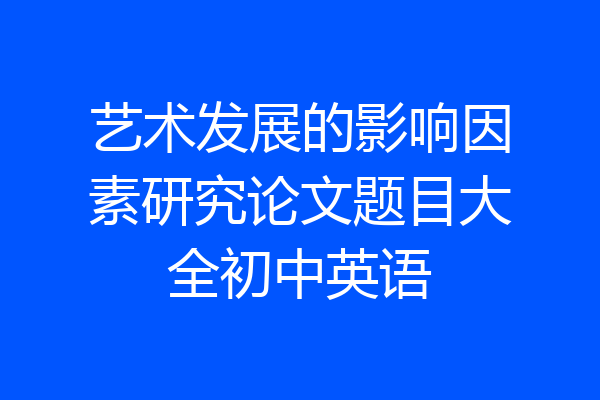 艺术发展的影响因素研究论文题目大全初中英语