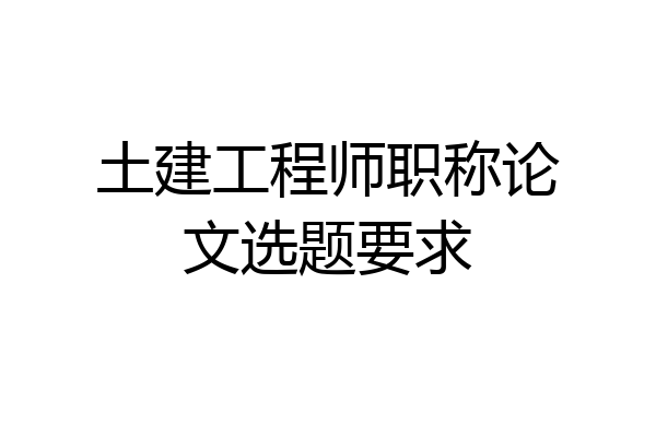 土建工程师职称论文选题要求