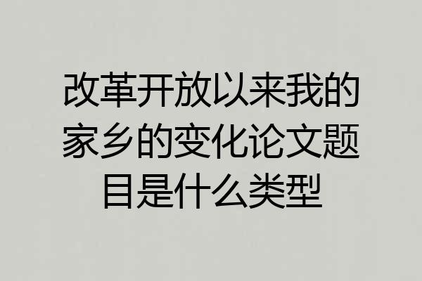 改革开放以来我的家乡的变化论文题目是什么类型