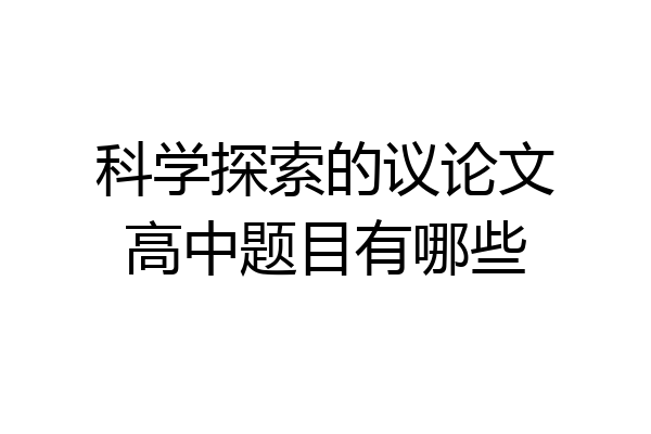 科学探索的议论文高中题目有哪些
