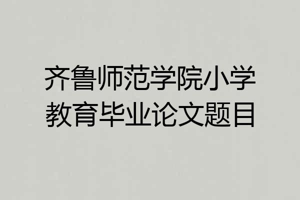 齐鲁师范学院小学教育毕业论文题目