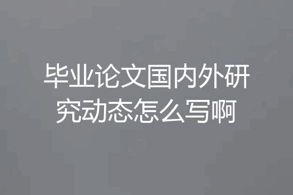 毕业论文国内外研究动态怎么写啊