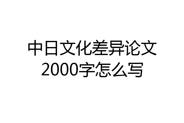 中日文化差异论文2000字怎么写