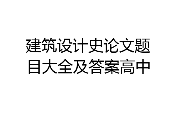 建筑设计史论文题目大全及答案高中