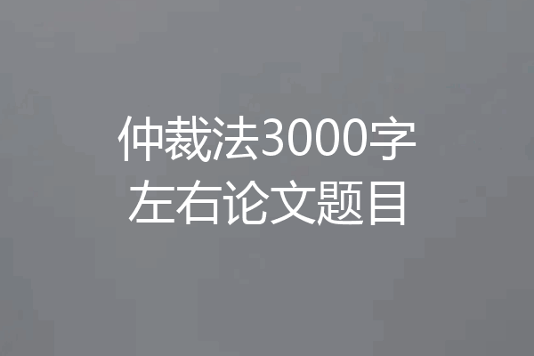 仲裁法3000字左右论文题目