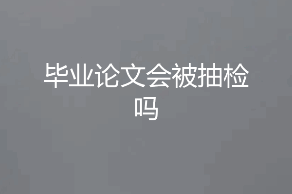 毕业论文会被抽检吗