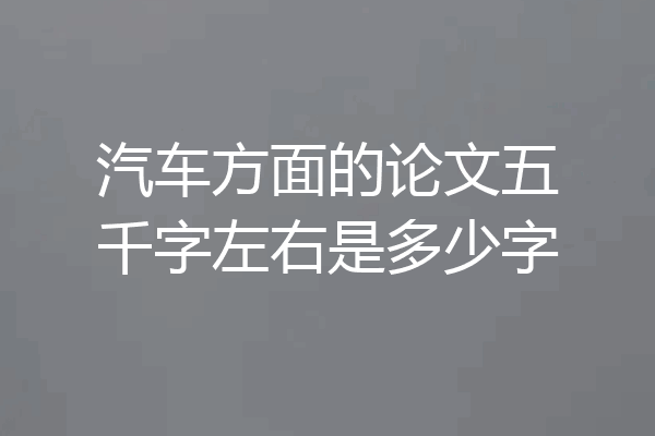汽车方面的论文五千字左右是多少字