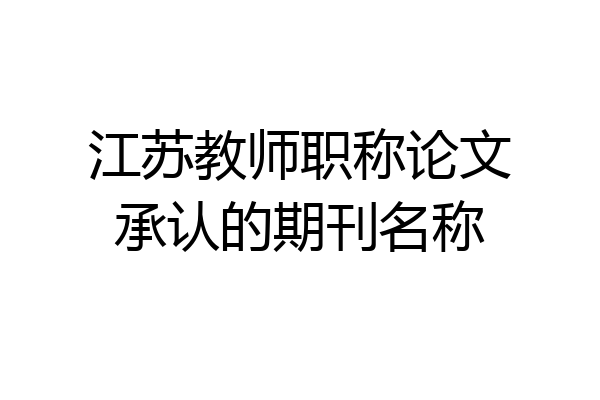 江苏教师职称论文承认的期刊名称