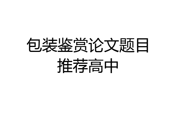 包装鉴赏论文题目推荐高中