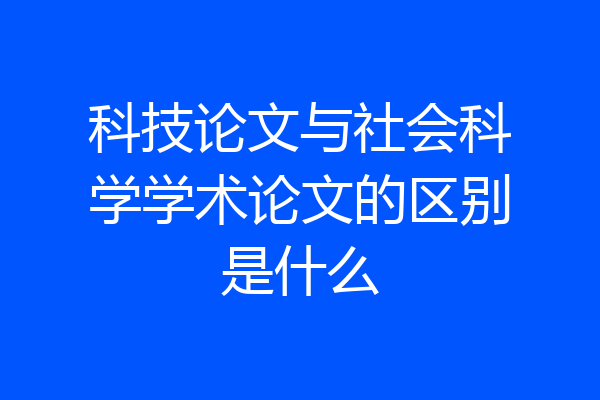 科技论文与社会科学学术论文的区别是什么