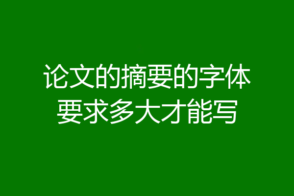 论文的摘要的字体要求多大才能写