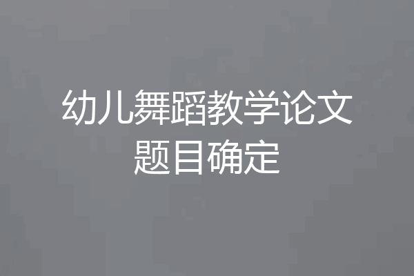 幼儿舞蹈教学论文题目确定