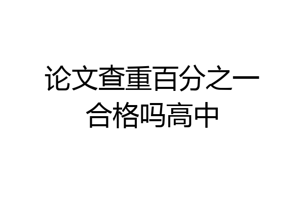 论文查重百分之一合格吗高中