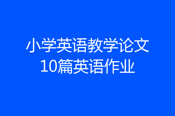 小学英语教学论文10篇英语作业