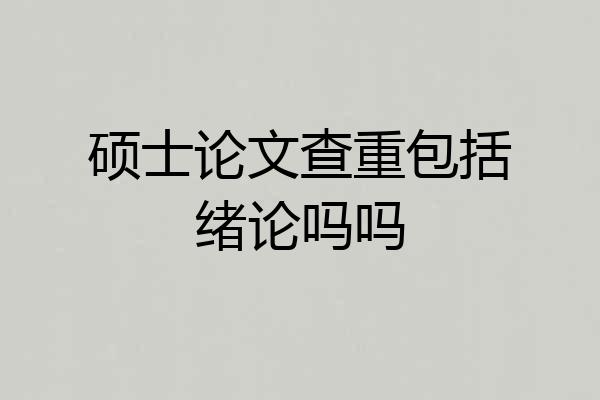 硕士论文查重包括绪论吗吗