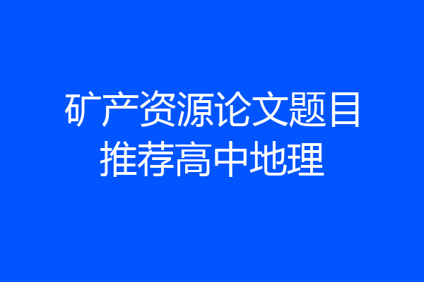 矿产资源论文题目推荐高中地理