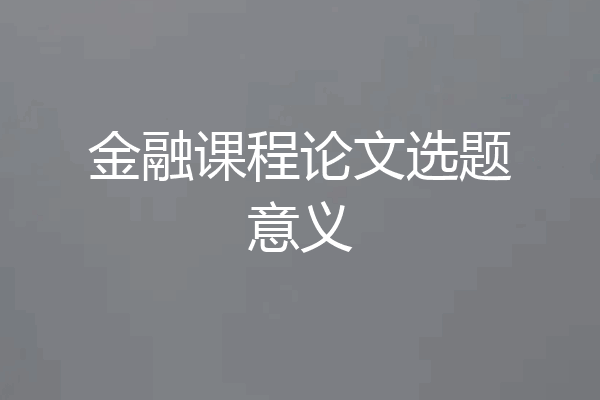 金融课程论文选题意义