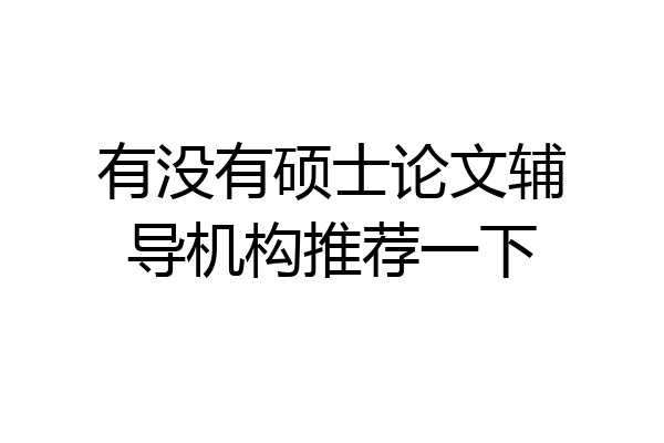 有没有硕士论文辅导机构推荐一下