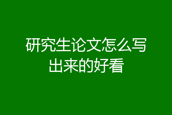 研究生论文怎么写出来的好看